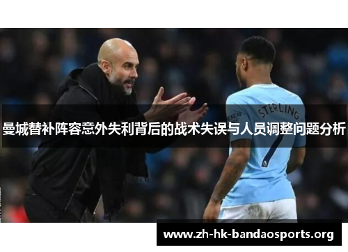 曼城替补阵容意外失利背后的战术失误与人员调整问题分析 曼城替补阵容意外失利背后的战术失误与人员调整问题分析