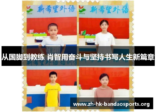 从国脚到教练 肖智用奋斗与坚持书写人生新篇章 从国脚到教练 肖智用奋斗与坚持书写人生新篇章