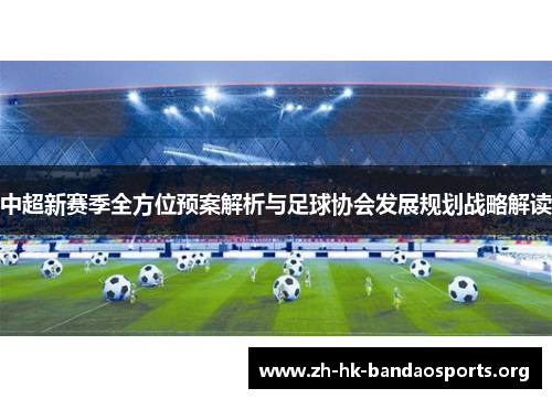 中超新赛季全方位预案解析与足球协会发展规划战略解读 中超新赛季全方位预案解析与足球协会发展规划战略解读