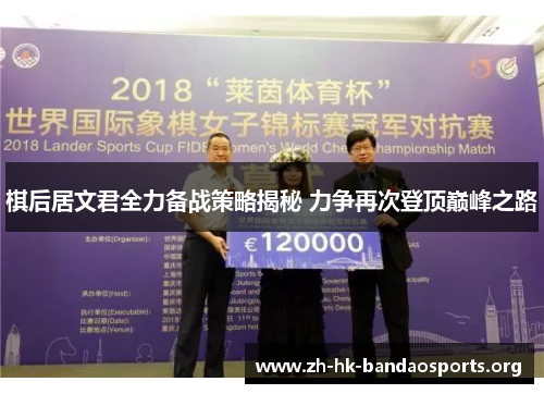 棋后居文君全力备战策略揭秘 力争再次登顶巅峰之路 棋后居文君全力备战策略揭秘 力争再次登顶巅峰之路