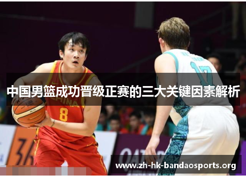 中国男篮成功晋级正赛的三大关键因素解析 中国男篮成功晋级正赛的三大关键因素解析