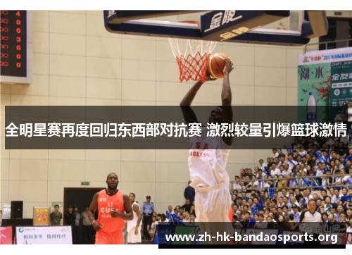 全明星赛再度回归东西部对抗赛 激烈较量引爆篮球激情 全明星赛再度回归东西部对抗赛 激烈较量引爆篮球激情