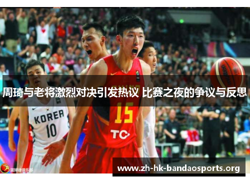 周琦与老将激烈对决引发热议 比赛之夜的争议与反思 周琦与老将激烈对决引发热议 比赛之夜的争议与反思