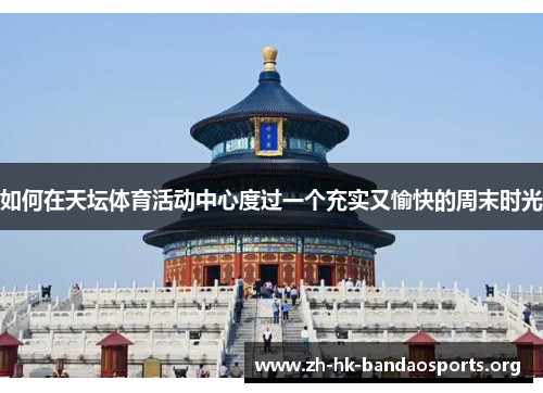 如何在天坛体育活动中心度过一个充实又愉快的周末时光 如何在天坛体育活动中心度过一个充实又愉快的周末时光