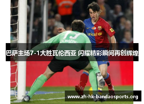 巴萨主场7-1大胜瓦伦西亚 闪耀精彩瞬间再创辉煌 巴萨主场7-1大胜瓦伦西亚 闪耀精彩瞬间再创辉煌