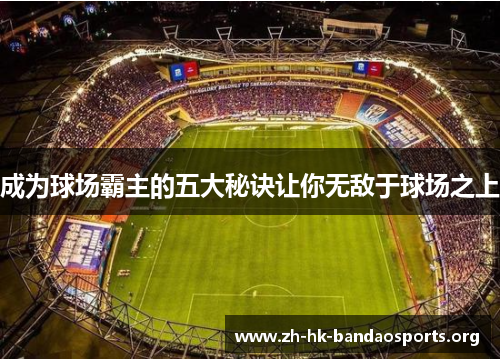 成为球场霸主的五大秘诀让你无敌于球场之上 成为球场霸主的五大秘诀让你无敌于球场之上