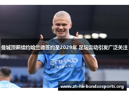 曼城顶薪续约哈兰德签约至2029年 足坛震动引发广泛关注 曼城顶薪续约哈兰德签约至2029年 足坛震动引发广泛关注