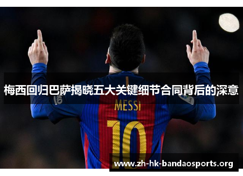 梅西回归巴萨揭晓五大关键细节合同背后的深意 梅西回归巴萨揭晓五大关键细节合同背后的深意