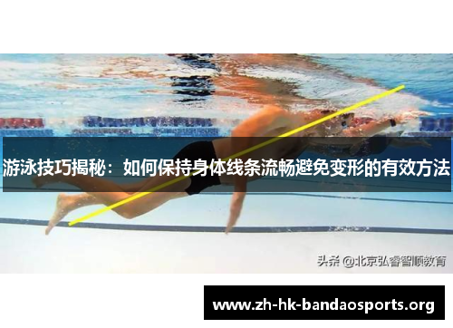 游泳技巧揭秘：如何保持身体线条流畅避免变形的有效方法