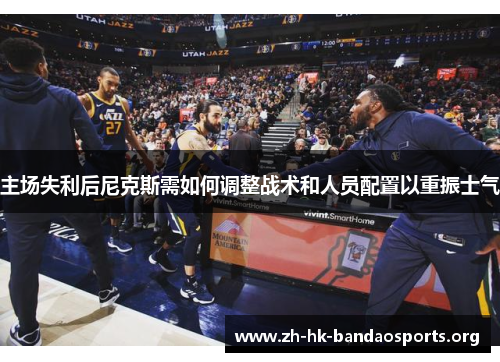 主场失利后尼克斯需如何调整战术和人员配置以重振士气
