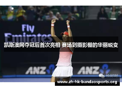 凯斯澳网夺冠后首次亮相 赛场到摄影棚的华丽蜕变 凯斯澳网夺冠后首次亮相 赛场到摄影棚的华丽蜕变