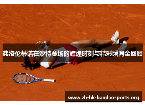 弗洛伦蒂诺在沙特赛场的辉煌时刻与精彩瞬间全回顾 弗洛伦蒂诺在沙特赛场的辉煌时刻与精彩瞬间全回顾
