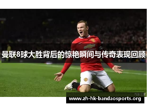 曼联8球大胜背后的惊艳瞬间与传奇表现回顾 曼联8球大胜背后的惊艳瞬间与传奇表现回顾