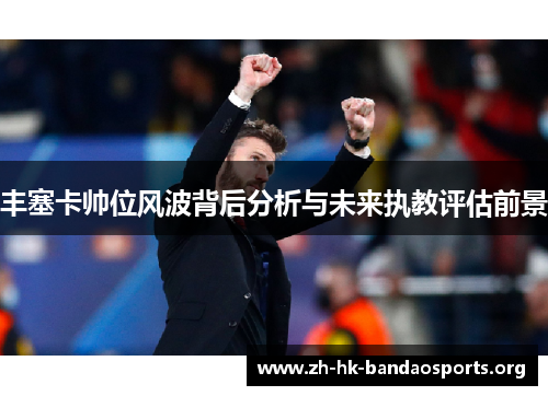 丰塞卡帅位风波背后分析与未来执教评估前景 丰塞卡帅位风波背后分析与未来执教评估前景