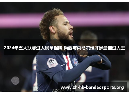 2024年五大联赛过人榜单揭晓 梅西与内马尔谁才是最佳过人王 2024年五大联赛过人榜单揭晓 梅西与内马尔谁才是最佳过人王