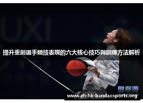 提升重劍選手競技表現的六大核心技巧與訓練方法解析 提升重劍選手競技表現的六大核心技巧與訓練方法解析