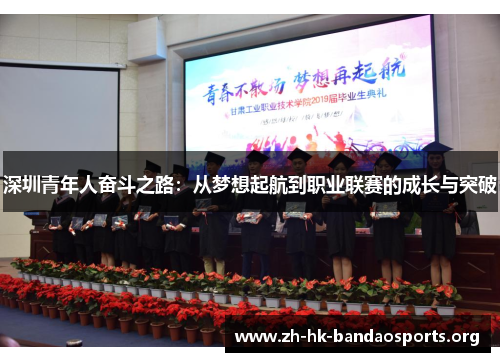 深圳青年人奋斗之路:从梦想起航到职业联赛的成长与突破 深圳青年人奋斗之路:从梦想起航到职业联赛的成长与突破