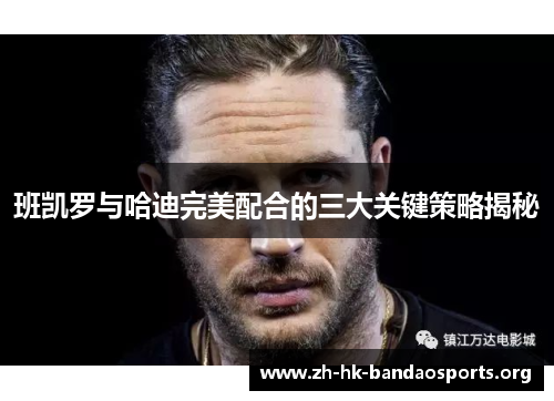 班凯罗与哈迪完美配合的三大关键策略揭秘 班凯罗与哈迪完美配合的三大关键策略揭秘