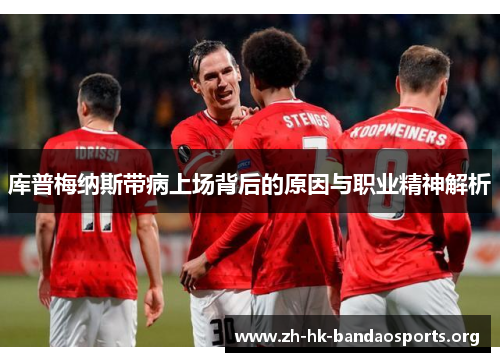 库普梅纳斯带病上场背后的原因与职业精神解析 库普梅纳斯带病上场背后的原因与职业精神解析