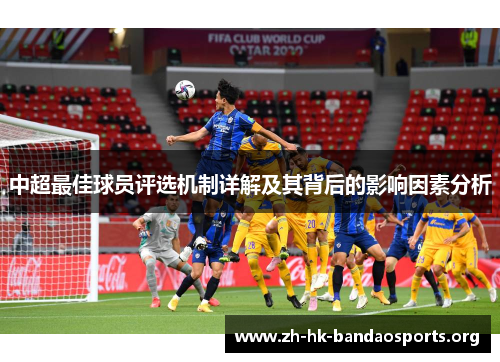 中超最佳球员评选机制详解及其背后的影响因素分析 中超最佳球员评选机制详解及其背后的影响因素分析