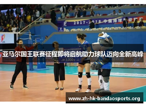 亚马尔国王联赛征程即将启航助力球队迈向全新高峰 亚马尔国王联赛征程即将启航助力球队迈向全新高峰