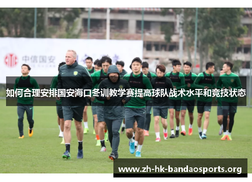 如何合理安排国安海口冬训教学赛提高球队战术水平和竞技状态 如何合理安排国安海口冬训教学赛提高球队战术水平和竞技状态
