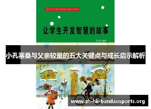 小孔塞桑与父亲较量的五大关键点与成长启示解析 小孔塞桑与父亲较量的五大关键点与成长启示解析