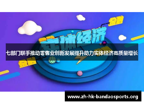 七部门联手推动零售业创新发展提升助力实体经济高质量增长 七部门联手推动零售业创新发展提升助力实体经济高质量增长