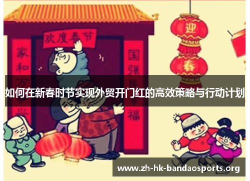 如何在新春时节实现外贸开门红的高效策略与行动计划 如何在新春时节实现外贸开门红的高效策略与行动计划