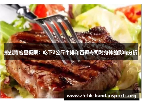 挑战胃容量极限:吃下2公斤牛排和百颗寿司对身体的影响分析 挑战胃容量极限:吃下2公斤牛排和百颗寿司对身体的影响分析