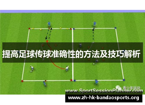 提高足球传球准确性的方法及技巧解析 提高足球传球准确性的方法及技巧解析