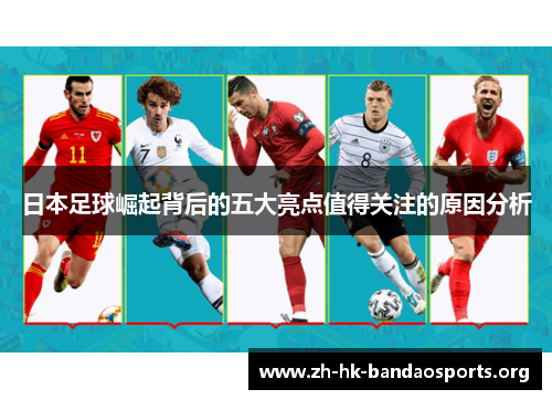 日本足球崛起背后的五大亮点值得关注的原因分析 日本足球崛起背后的五大亮点值得关注的原因分析
