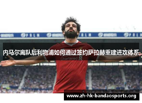 内马尔离队后利物浦如何通过签约萨拉赫重建进攻体系 内马尔离队后利物浦如何通过签约萨拉赫重建进攻体系