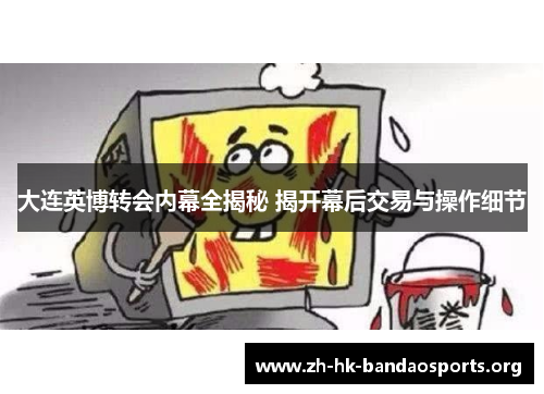 大连英博转会内幕全揭秘 揭开幕后交易与操作细节 大连英博转会内幕全揭秘 揭开幕后交易与操作细节