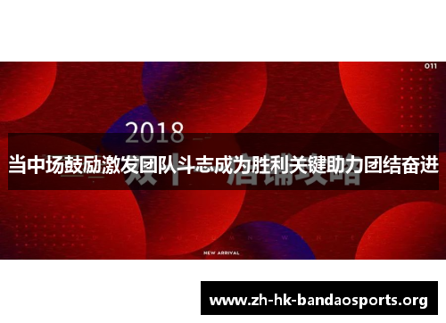 当中场鼓励激发团队斗志成为胜利关键助力团结奋进 当中场鼓励激发团队斗志成为胜利关键助力团结奋进
