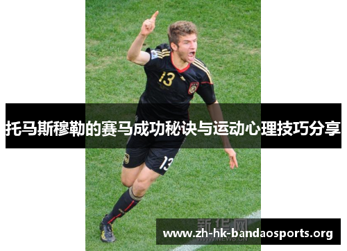 托马斯穆勒的赛马成功秘诀与运动心理技巧分享 托马斯穆勒的赛马成功秘诀与运动心理技巧分享