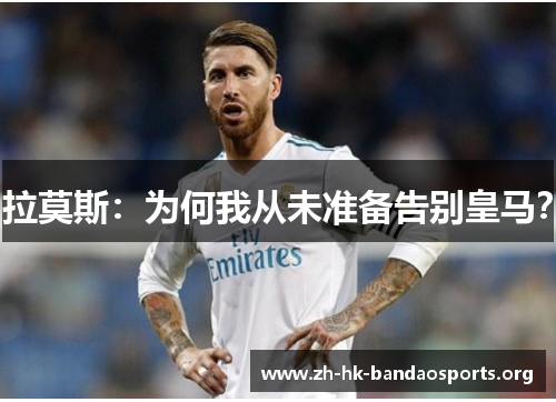 拉莫斯：为何我从未准备告别皇马？