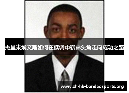 杰里米埃文斯如何在低调中崭露头角走向成功之路 杰里米埃文斯如何在低调中崭露头角走向成功之路