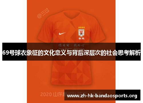 69号球衣象征的文化意义与背后深层次的社会思考解析 69号球衣象征的文化意义与背后深层次的社会思考解析