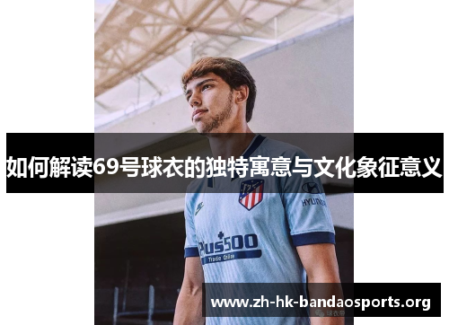 如何解读69号球衣的独特寓意与文化象征意义 如何解读69号球衣的独特寓意与文化象征意义