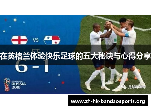 在英格兰体验快乐足球的五大秘诀与心得分享 在英格兰体验快乐足球的五大秘诀与心得分享