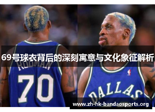 69号球衣背后的深刻寓意与文化象征解析 69号球衣背后的深刻寓意与文化象征解析