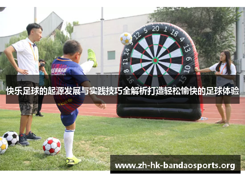 快乐足球的起源发展与实践技巧全解析打造轻松愉快的足球体验 快乐足球的起源发展与实践技巧全解析打造轻松愉快的足球体验