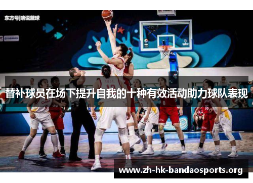 替补球员在场下提升自我的十种有效活动助力球队表现 替补球员在场下提升自我的十种有效活动助力球队表现