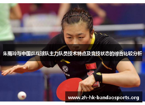 朱雨玲与中国乒乓球队主力队员技术特点及竞技状态的综合比较分析 朱雨玲与中国乒乓球队主力队员技术特点及竞技状态的综合比较分析