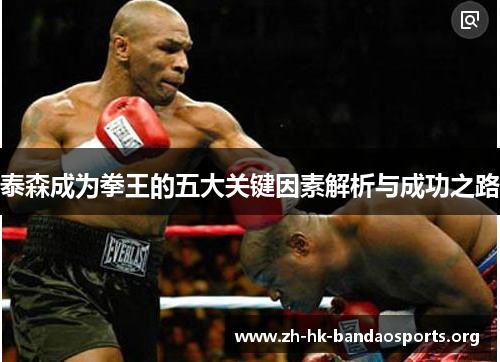 泰森成为拳王的五大关键因素解析与成功之路 泰森成为拳王的五大关键因素解析与成功之路