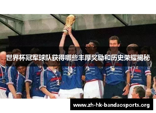 世界杯冠军球队获得哪些丰厚奖励和历史荣耀揭秘 世界杯冠军球队获得哪些丰厚奖励和历史荣耀揭秘