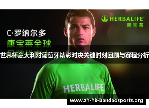 世界杯意大利对葡萄牙精彩对决关键时刻回顾与赛程分析 世界杯意大利对葡萄牙精彩对决关键时刻回顾与赛程分析
