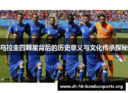 乌拉圭四颗星背后的历史意义与文化传承探秘 乌拉圭四颗星背后的历史意义与文化传承探秘