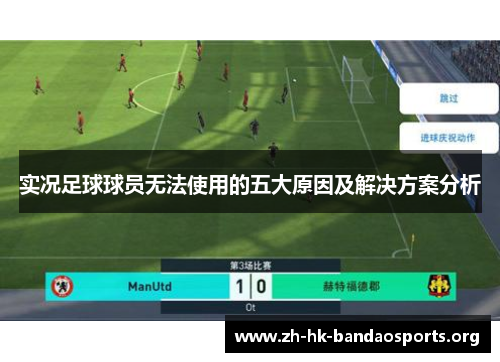 实况足球球员无法使用的五大原因及解决方案分析 实况足球球员无法使用的五大原因及解决方案分析